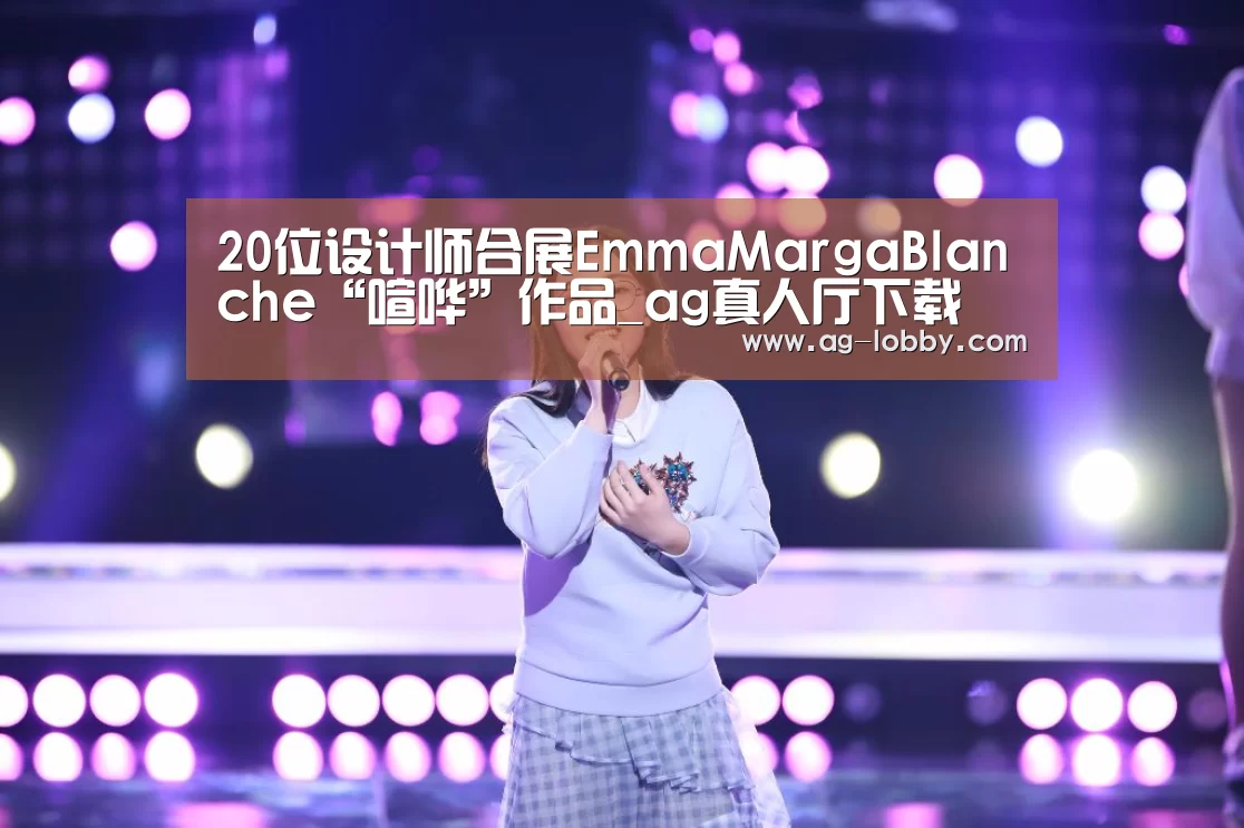 20位设计师合展EmmaMargaBlanche“喧哗”作品_ag真人厅下载(图1) ag真人厅下载