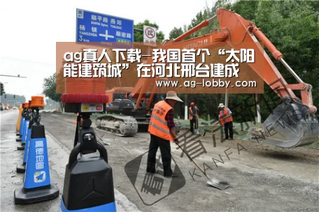 ag真人下载-我国首个“太阳能建筑城”在河北邢台建成(图1) ag真人厅下载